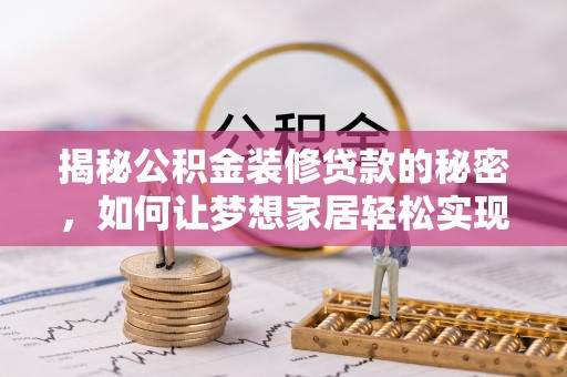 西螺揭秘公积金装修贷款的秘密，如何让梦想家居轻松实现？