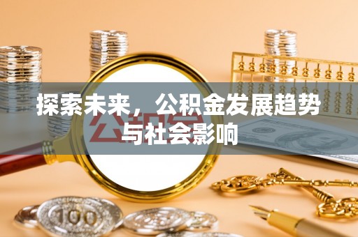 西螺探索未来，公积金发展趋势与社会影响