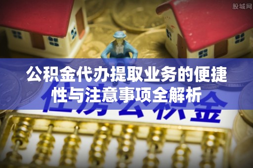 西螺公积金代办提取业务的便捷性与注意事项全解析
