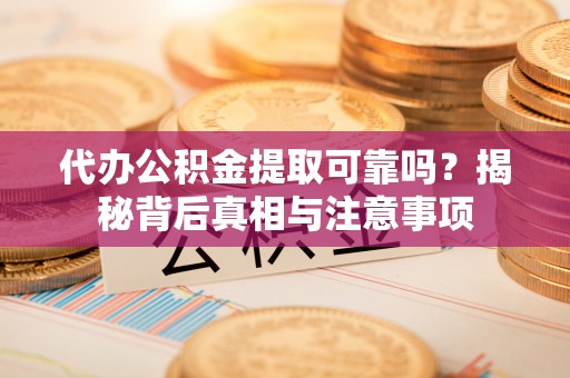 西螺代办公积金提取可靠吗？揭秘背后真相与注意事项