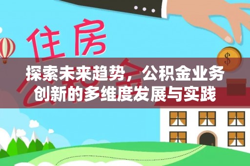 西螺探索未来趋势，公积金业务创新的多维度发展与实践