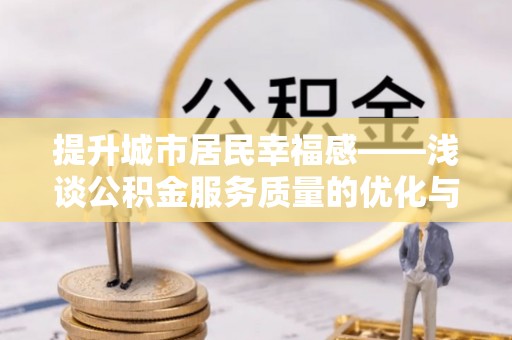 西螺提升城市居民幸福感——浅谈公积金服务质量的优化与未来