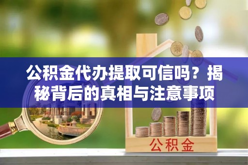 西螺公积金代办提取可信吗？揭秘背后的真相与注意事项