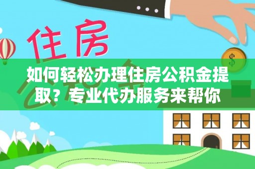 西螺如何轻松办理住房公积金提取？专业代办服务来帮你