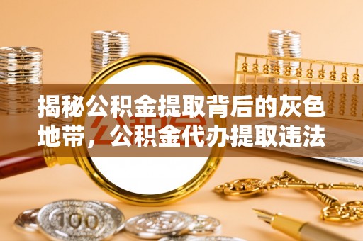 西螺揭秘公积金提取背后的灰色地带，公积金代办提取违法不？
