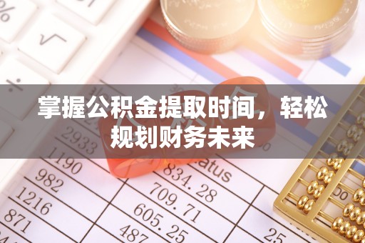 西螺掌握公积金提取时间，轻松规划财务未来