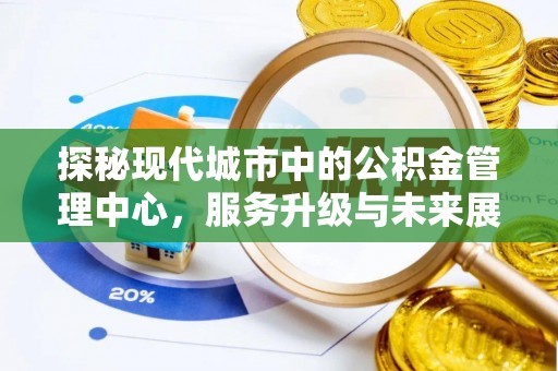 西螺探秘现代城市中的公积金管理中心，服务升级与未来展望