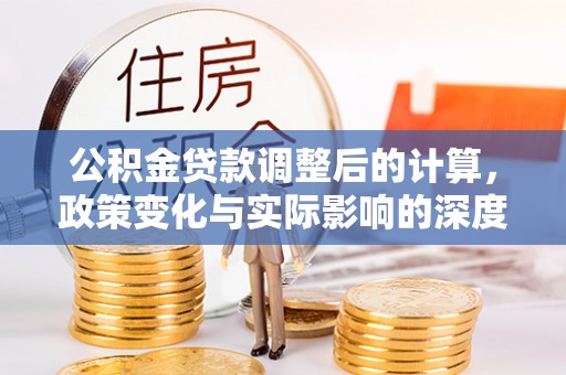 西螺公积金贷款调整后的计算，政策变化与实际影响的深度解析