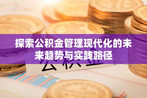 西螺探索公积金管理现代化的未来趋势与实践路径