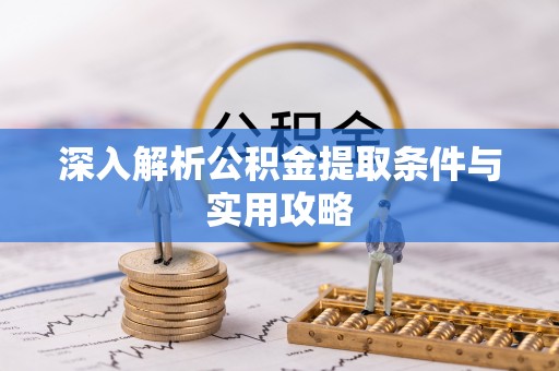 西螺深入解析公积金提取条件与实用攻略