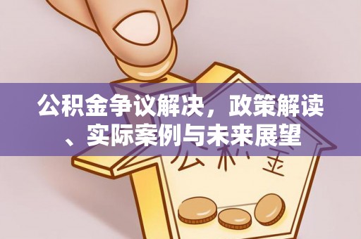 西螺公积金争议解决，政策解读、实际案例与未来展望