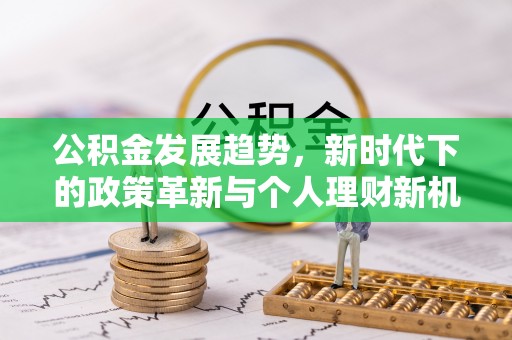 西螺公积金发展趋势，新时代下的政策革新与个人理财新机遇