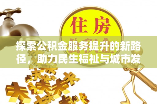 西螺探索公积金服务提升的新路径，助力民生福祉与城市发展