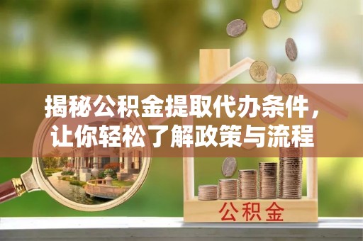 西螺揭秘公积金提取代办条件，让你轻松了解政策与流程