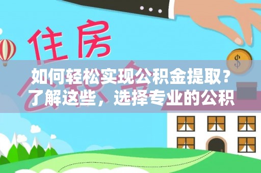 西螺如何轻松实现公积金提取？了解这些，选择专业的公积金提取代办服务