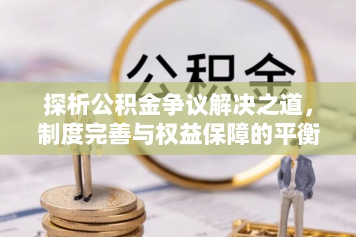 西螺探析公积金争议解决之道，制度完善与权益保障的平衡点
