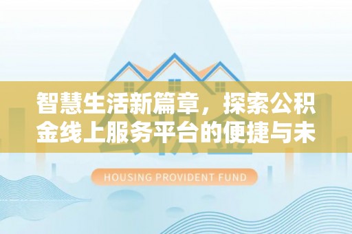 西螺智慧生活新篇章，探索公积金线上服务平台的便捷与未来