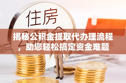 西螺揭秘公积金提取代办理流程，助您轻松搞定资金难题