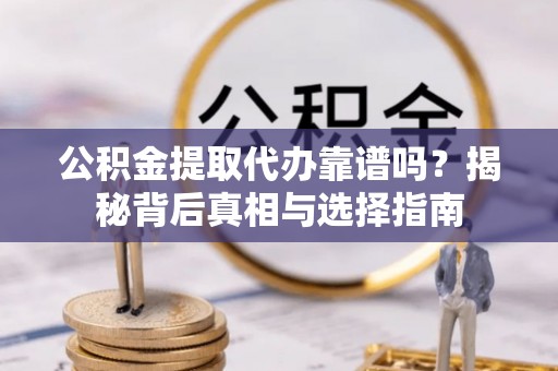 西螺公积金提取代办靠谱吗？揭秘背后真相与选择指南