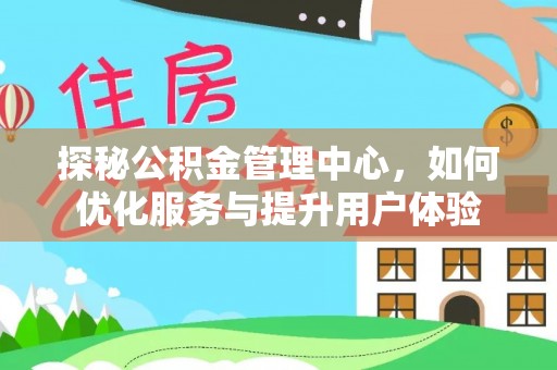 西螺探秘公积金管理中心，如何优化服务与提升用户体验