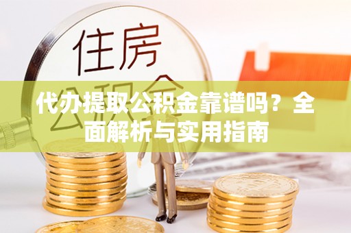 西螺代办提取公积金靠谱吗？全面解析与实用指南