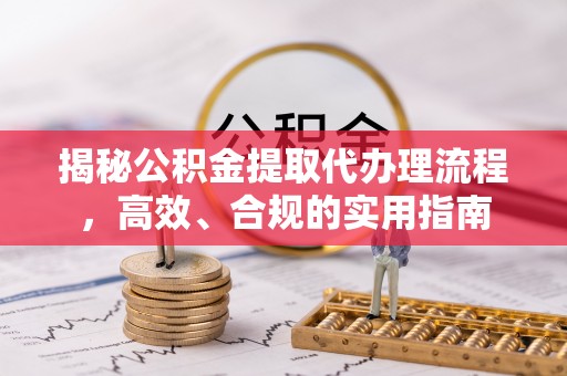 西螺揭秘公积金提取代办理流程，高效、合规的实用指南