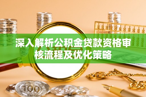 西螺深入解析公积金贷款资格审核流程及优化策略