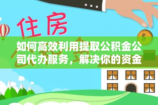 西螺如何高效利用提取公积金公司代办服务，解决你的资金难题