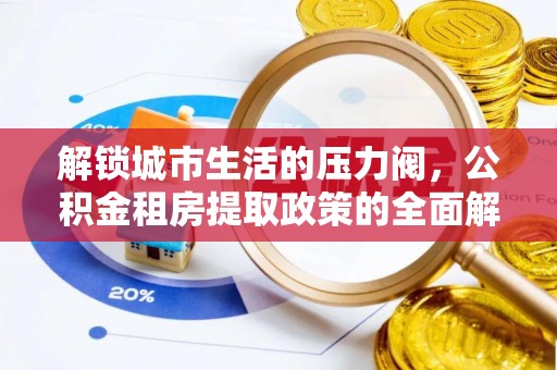 西螺解锁城市生活的压力阀，公积金租房提取政策的全面解析与实践指南