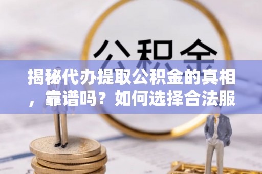 西螺揭秘代办提取公积金的真相，靠谱吗？如何选择合法服务？