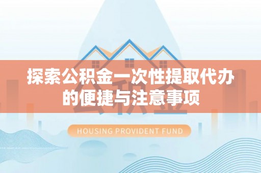西螺探索公积金一次性提取代办的便捷与注意事项