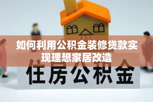 西螺如何利用公积金装修贷款实现理想家居改造