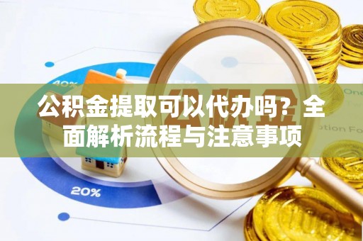 西螺公积金提取可以代办吗？全面解析流程与注意事项
