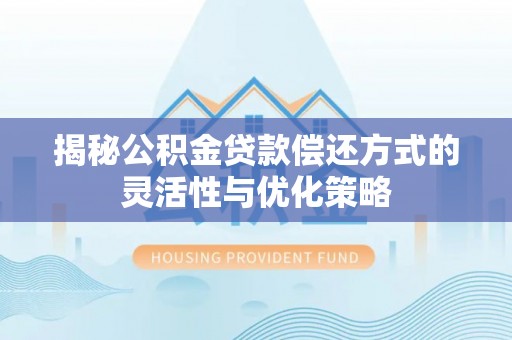 西螺揭秘公积金贷款偿还方式的灵活性与优化策略