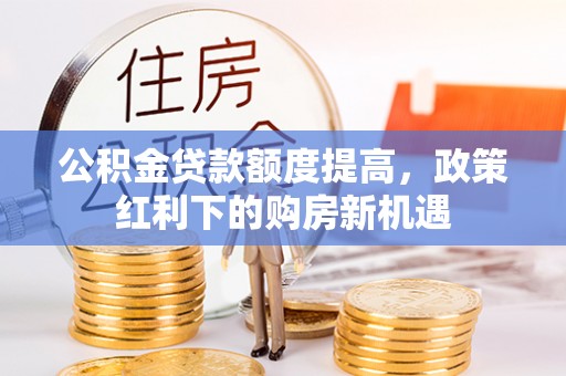 西螺公积金贷款额度提高，政策红利下的购房新机遇