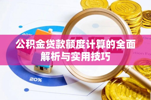 西螺公积金贷款额度计算的全面解析与实用技巧