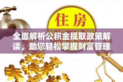 西螺全面解析公积金提取政策解读，助您轻松掌握财富管理新方向