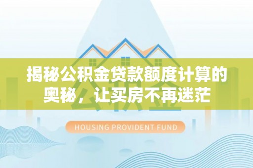 西螺揭秘公积金贷款额度计算的奥秘，让买房不再迷茫