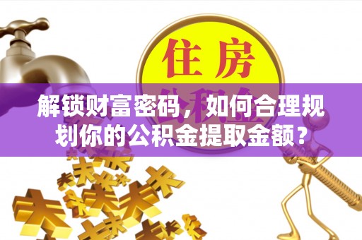 西螺解锁财富密码，如何合理规划你的公积金提取金额？
