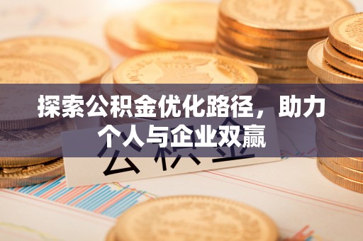 西螺探索公积金优化路径，助力个人与企业双赢