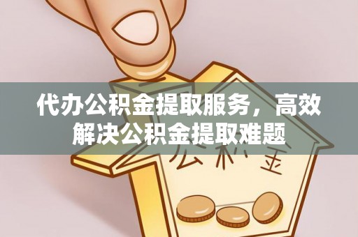 西螺代办公积金提取服务，高效解决公积金提取难题