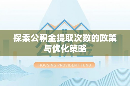 西螺探索公积金提取次数的政策与优化策略