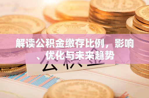 西螺解读公积金缴存比例，影响、优化与未来趋势