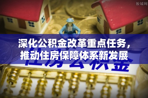 西螺深化公积金改革重点任务，推动住房保障体系新发展