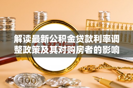 西螺解读最新公积金贷款利率调整政策及其对购房者的影响