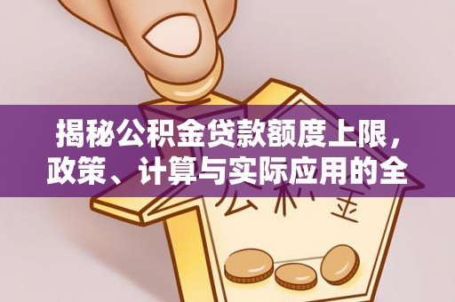 西螺揭秘公积金贷款额度上限，政策、计算与实际应用的全面解析
