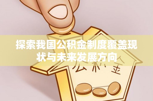西螺探索我国公积金制度覆盖现状与未来发展方向