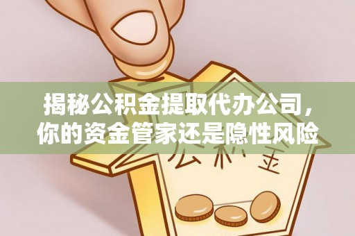 西螺揭秘公积金提取代办公司，你的资金管家还是隐性风险？