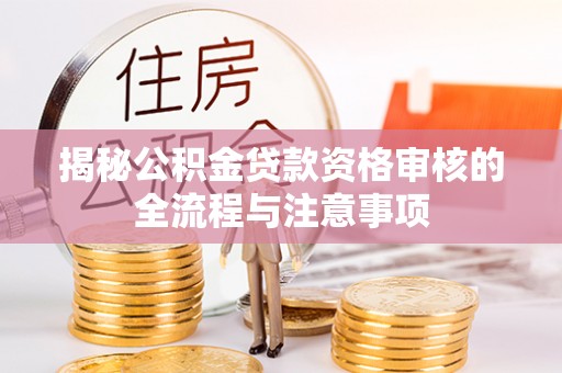 西螺揭秘公积金贷款资格审核的全流程与注意事项
