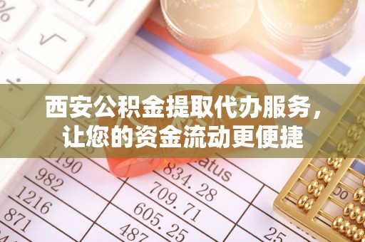 西螺西安公积金提取代办服务，让您的资金流动更便捷